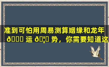 准到可怕用周易测算姻缘和龙年 🐝 运 🦄 势，你需要知道这些！